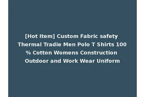 [Hot Item] Custom Fabric safety Thermal Tradie Men Polo T Shirts 100% Cotton Womens Construction Outdoor and Work Wear Uniform