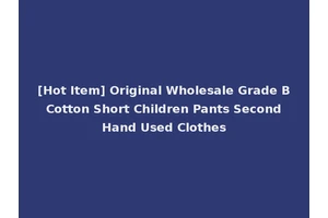 [Hot Item] Original Wholesale Grade B Cotton Short Children Pants Second Hand Used Clothes