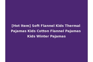 [Hot Item] Soft Flannel Kids Thermal Pajamas Kids Cotton Flannel Pajamas Kids Winter Pajamas