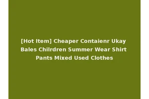 [Hot Item] Cheaper Contaienr Ukay Bales Chilrdren Summer Wear Shirt Pants Mixed Used Clothes