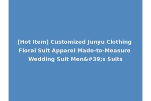 [Hot Item] Customized Junyu Clothing Floral Suit Apparel Made-to-Measure Wedding Suit Men's Suits