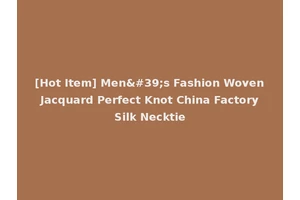 [Hot Item] Men's Fashion Woven Jacquard Perfect Knot China Factory Silk Necktie