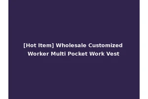 [Hot Item] Wholesale Customized Worker Multi Pocket Work Vest