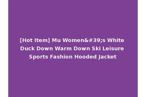 [Hot Item] Mu Women's White Duck Down Warm Down Ski Leisure Sports Fashion Hooded Jacket