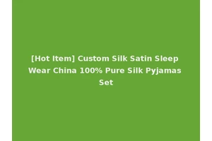 [Hot Item] Custom Silk Satin Sleep Wear China 100% Pure Silk Pyjamas Set