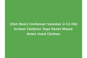 [Hot Item] Container Summer 2-12 Old School Children Tops Pants Mixed Bales Used Clothes