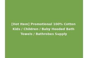 [Hot Item] Promotional 100% Cotton Kids / Children / Baby Hooded Bath Towels / Bathrobes Supply
