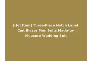 [Hot Item] Three-Piece Notch Lapel Cmt Blazer Men Suits Made-to-Measure Wedding Suit