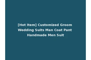 [Hot Item] Customized Groom Wedding Suits Man Coat Pant Handmade Men Suit