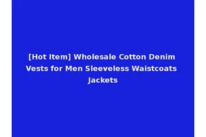 [Hot Item] Wholesale Cotton Denim Vests for Men Sleeveless Waistcoats Jackets