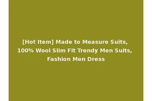 [Hot Item] Made to Measure Suits, 100% Wool Slim Fit Trendy Men Suits, Fashion Men Dress