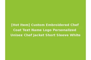 [Hot Item] Custom Embroidered Chef Coat Text Name Logo Personalized Unisex Chef Jacket Short Sleeve White