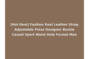 [Hot Item] Fashion Real Leather Strap Adjustable Press Designer Buckle Casual Sport Waist Hole Formal Man