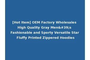 [Hot Item] OEM Factory Wholesales High Quality Gray Men's Fashionable and Sporty Versatile Star Fluffy Printed Zippered Hoodies
