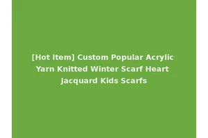 [Hot Item] Custom Popular Acrylic Yarn Knitted Winter Scarf Heart Jacquard Kids Scarfs