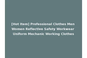 [Hot Item] Professional Clothes Men Women Reflective Safety Workwear Uniform Mechanic Working Clothes