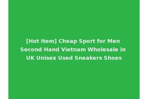 [Hot Item] Cheap Sport for Men Second Hand Vietnam Wholesale in UK Unisex Used Sneakers Shoes