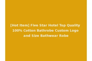 [Hot Item] Five Star Hotel Top Quality 100% Cotton Bathrobe Custom Logo and Size Bathwear Robe