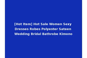 [Hot Item] Hot Sale Women Sexy Dresses Robes Polyester Sateen Wedding Bridal Bathrobe Kimono