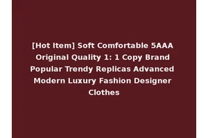 [Hot Item] Soft Comfortable 5AAA Original Quality 1: 1 Copy Brand Popular Trendy Replicas Advanced Modern Luxury Fashion Designer Clothes