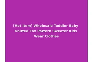[Hot Item] Wholesale Toddler Baby Knitted Fox Pattern Sweater Kids Wear Clothes