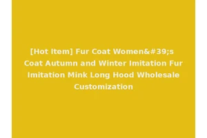[Hot Item] Fur Coat Women's Coat Autumn and Winter Imitation Fur Imitation Mink Long Hood Wholesale Customization