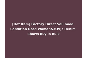 [Hot Item] Factory Direct Sell Good Condition Used Women's Denim Shorts Buy in Bulk