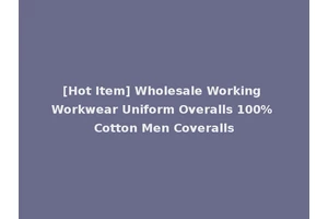 [Hot Item] Wholesale Working Workwear Uniform Overalls 100% Cotton Men Coveralls