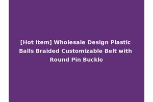 [Hot Item] Wholesale Design Plastic Balls Braided Customizable Belt with Round Pin Buckle