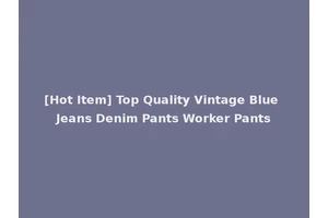 [Hot Item] Top Quality Vintage Blue Jeans Denim Pants Worker Pants