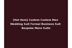 [Hot Item] Custom Custom Men Wedding Suit Formal Business Suit Bespoke Mens Suits