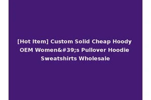[Hot Item] Custom Solid Cheap Hoody OEM Women's Pullover Hoodie Sweatshirts Wholesale
