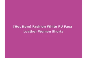 [Hot Item] Fashion White PU Faux Leather Women Shorts