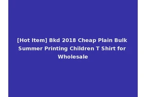 [Hot Item] Bkd 2018 Cheap Plain Bulk Summer Printing Children T Shirt for Wholesale