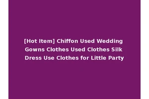 [Hot Item] Chiffon Used Wedding Gowns Clothes Used Clothes Silk Dress Use Clothes for Little Party