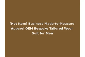 [Hot Item] Business Made-to-Measure Apparel OEM Bespoke Tailored Wool Suit for Men