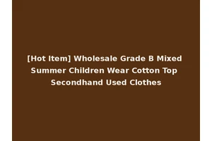 [Hot Item] Wholesale Grade B Mixed Summer Children Wear Cotton Top Secondhand Used Clothes