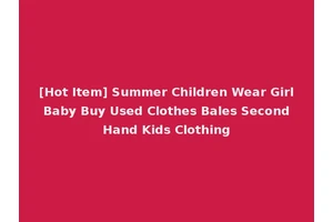 [Hot Item] Summer Children Wear Girl Baby Buy Used Clothes Bales Second Hand Kids Clothing
