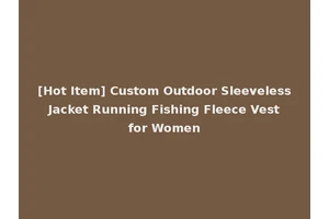[Hot Item] Custom Outdoor Sleeveless Jacket Running Fishing Fleece Vest for Women
