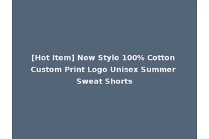 [Hot Item] New Style 100% Cotton Custom Print Logo Unisex Summer Sweat Shorts