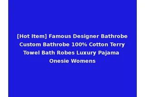 [Hot Item] Famous Designer Bathrobe Custom Bathrobe 100% Cotton Terry Towel Bath Robes Luxury Pajama Onesie Womens