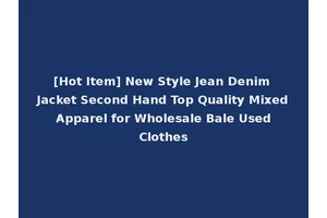 [Hot Item] New Style Jean Denim Jacket Second Hand Top Quality Mixed Apparel for Wholesale Bale Used Clothes