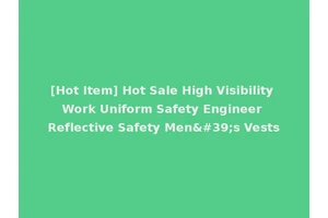 [Hot Item] Hot Sale High Visibility Work Uniform Safety Engineer Reflective Safety Men's Vests