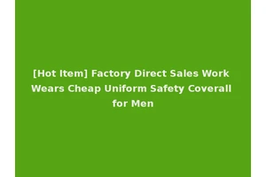 [Hot Item] Factory Direct Sales Work Wears Cheap Uniform Safety Coverall for Men