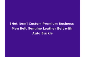 [Hot Item] Custom Premium Business Men Belt Genuine Leather Belt with Auto Buckle