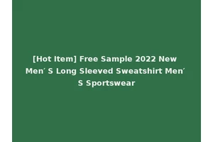 [Hot Item] Free Sample 2022 New Men′ S Long Sleeved Sweatshirt Men′ S Sportswear