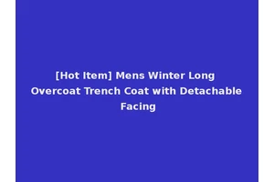 [Hot Item] Mens Winter Long Overcoat Trench Coat with Detachable Facing
