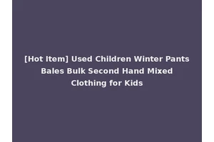 [Hot Item] Used Children Winter Pants Bales Bulk Second Hand Mixed Clothing for Kids