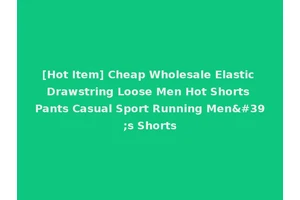 [Hot Item] Cheap Wholesale Elastic Drawstring Loose Men Hot Shorts Pants Casual Sport Running Men's Shorts