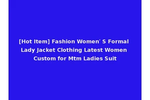[Hot Item] Fashion Women′ S Formal Lady Jacket Clothing Latest Women Custom for Mtm Ladies Suit